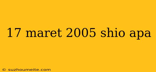 17 Maret 2005 Shio Apa