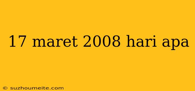 17 Maret 2008 Hari Apa