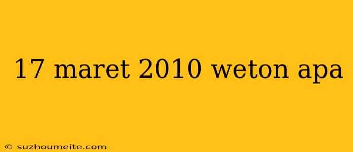 17 Maret 2010 Weton Apa