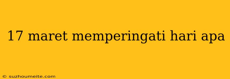 17 Maret Memperingati Hari Apa