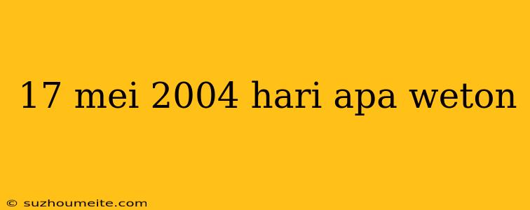 17 Mei 2004 Hari Apa Weton