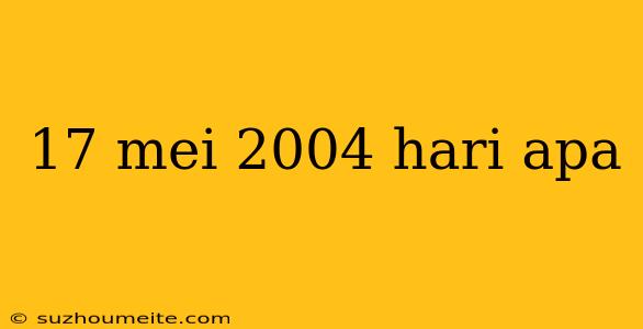 17 Mei 2004 Hari Apa