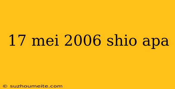 17 Mei 2006 Shio Apa