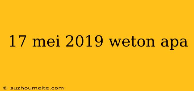 17 Mei 2019 Weton Apa