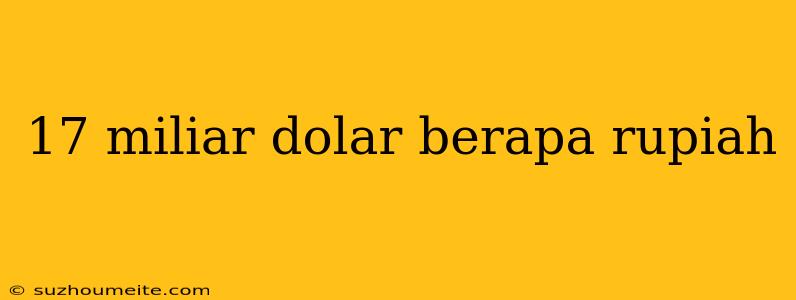 17 Miliar Dolar Berapa Rupiah