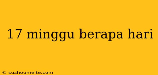 17 Minggu Berapa Hari