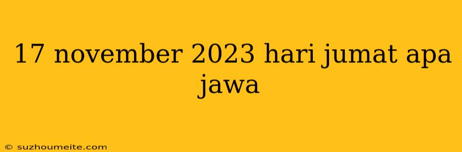 17 November 2023 Hari Jumat Apa Jawa