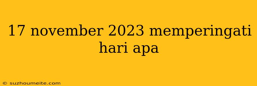 17 November 2023 Memperingati Hari Apa