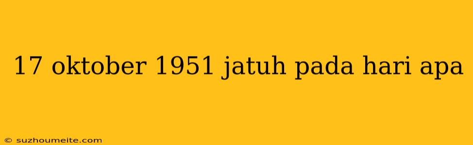 17 Oktober 1951 Jatuh Pada Hari Apa