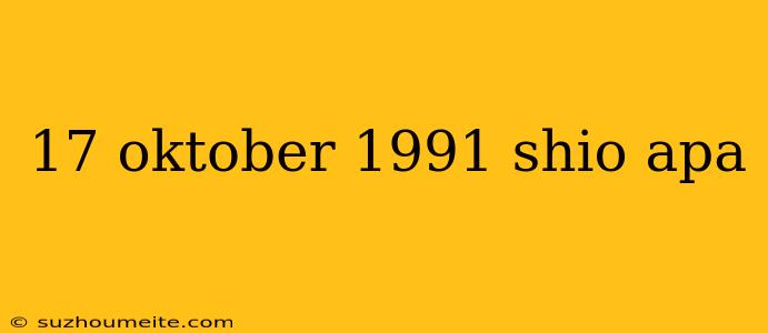 17 Oktober 1991 Shio Apa