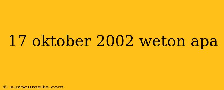 17 Oktober 2002 Weton Apa