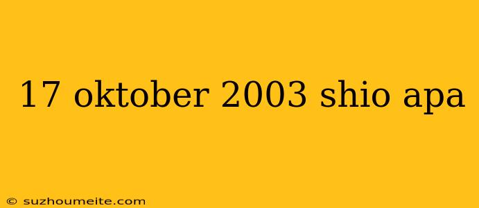 17 Oktober 2003 Shio Apa