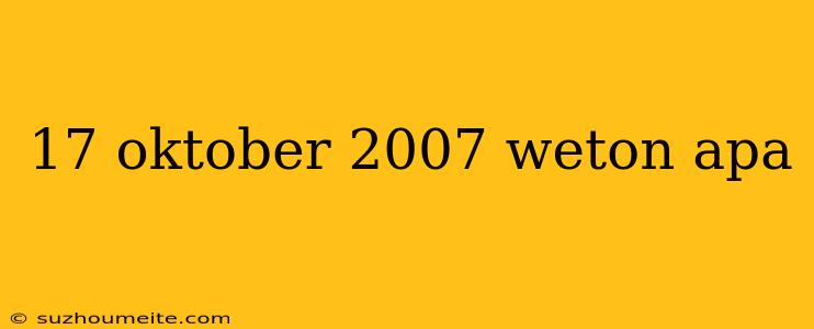 17 Oktober 2007 Weton Apa