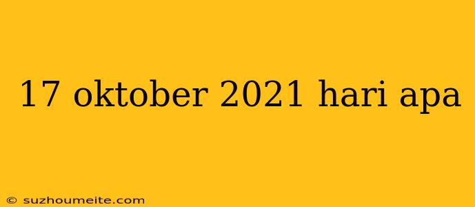 17 Oktober 2021 Hari Apa