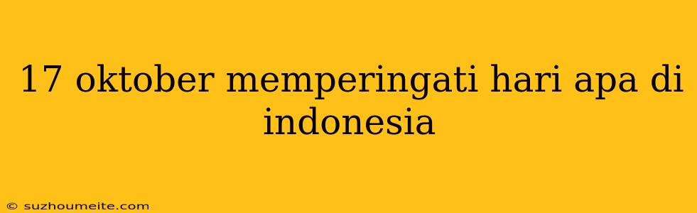 17 Oktober Memperingati Hari Apa Di Indonesia