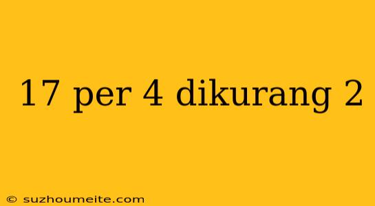 17 Per 4 Dikurang 2