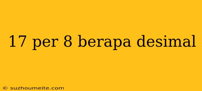 17 Per 8 Berapa Desimal