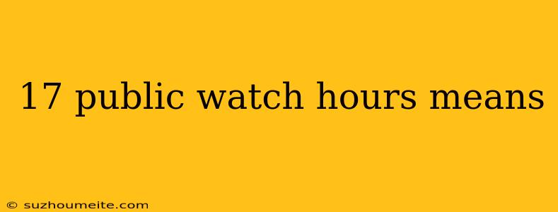 17 Public Watch Hours Means