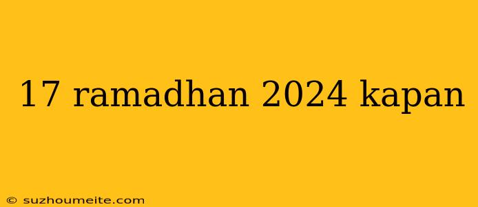 17 Ramadhan 2024 Kapan