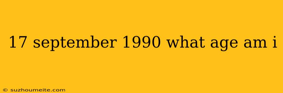 17 September 1990 What Age Am I