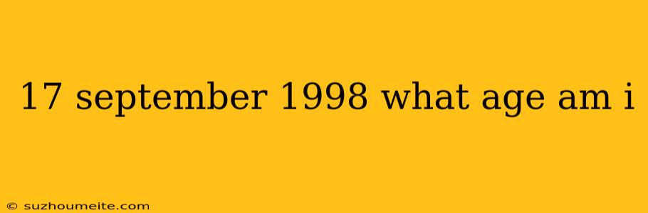 17 September 1998 What Age Am I