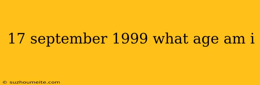 17 September 1999 What Age Am I