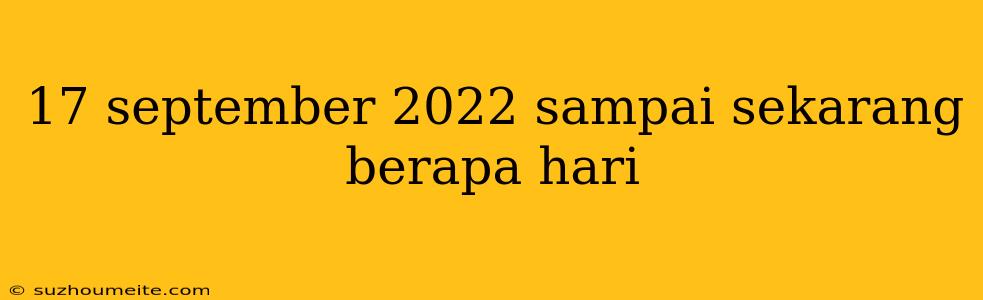 17 September 2022 Sampai Sekarang Berapa Hari