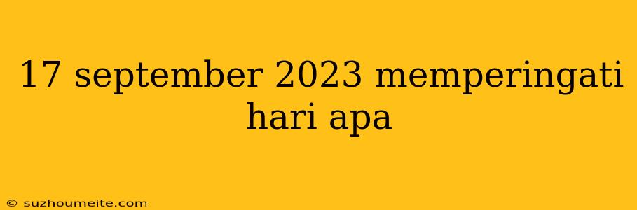 17 September 2023 Memperingati Hari Apa