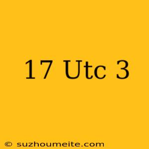 17 Utc+3