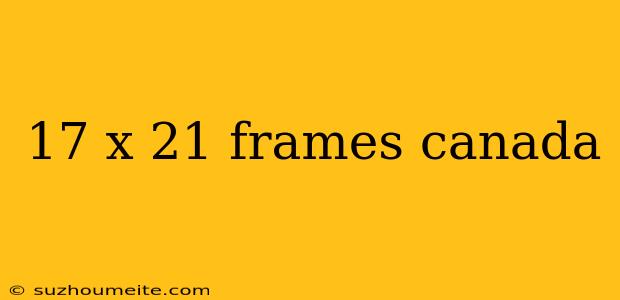 17 X 21 Frames Canada