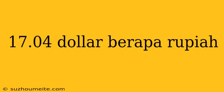 17.04 Dollar Berapa Rupiah