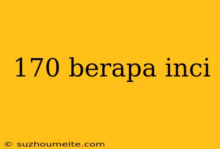 170 Berapa Inci