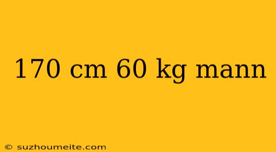 170 Cm 60 Kg Mann