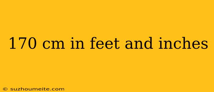 170 Cm In Feet And Inches