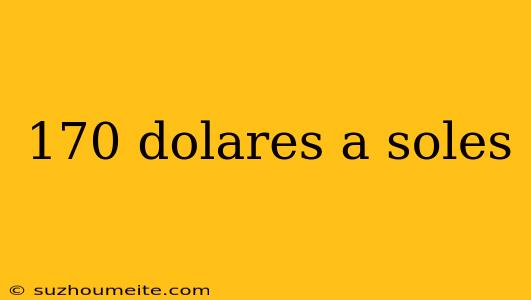 170 Dolares A Soles