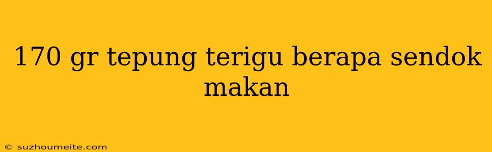 170 Gr Tepung Terigu Berapa Sendok Makan