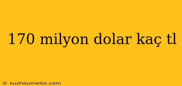 170 Milyon Dolar Kaç Tl