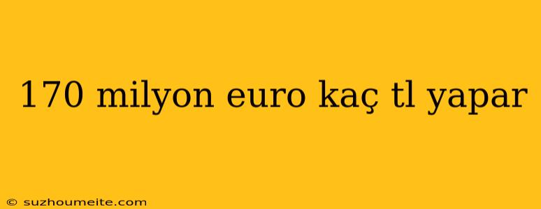 170 Milyon Euro Kaç Tl Yapar