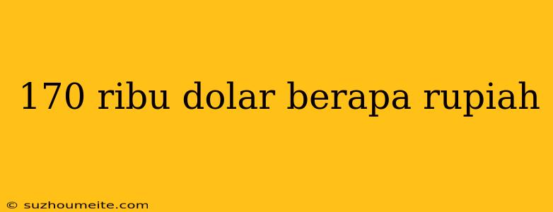 170 Ribu Dolar Berapa Rupiah