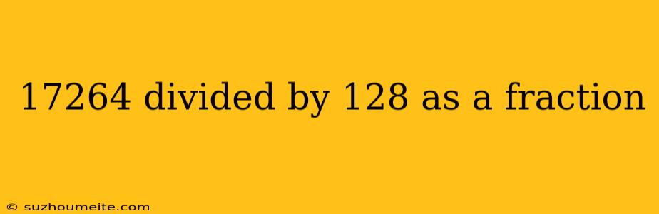 17264 Divided By 128 As A Fraction