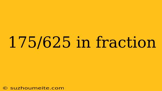 175/625 In Fraction