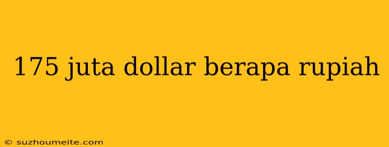 175 Juta Dollar Berapa Rupiah