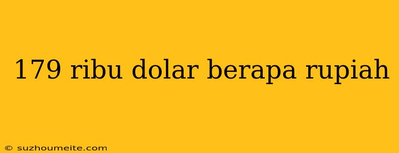 179 Ribu Dolar Berapa Rupiah