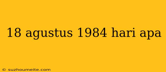 18 Agustus 1984 Hari Apa