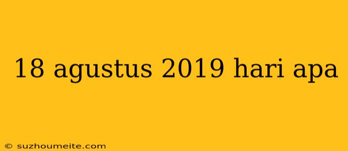 18 Agustus 2019 Hari Apa