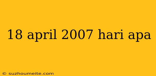 18 April 2007 Hari Apa