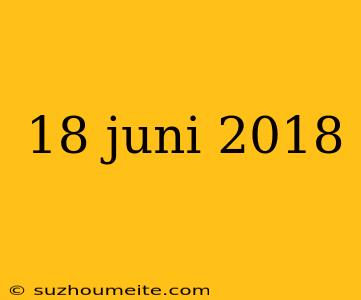 18 Juni 2018