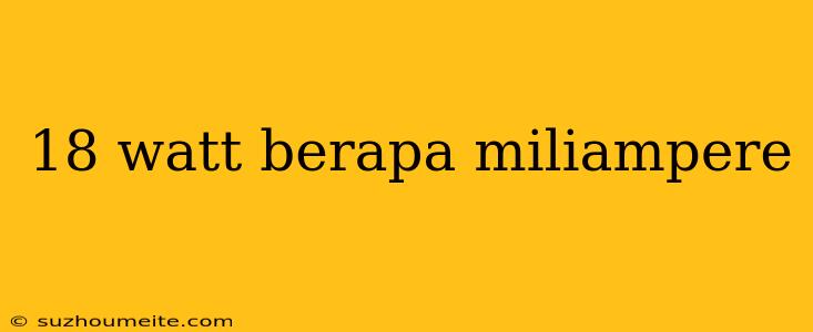 18 Watt Berapa Miliampere