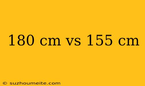 180 Cm Vs 155 Cm