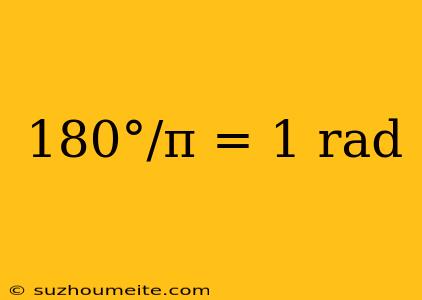 180°/π = 1 Rad